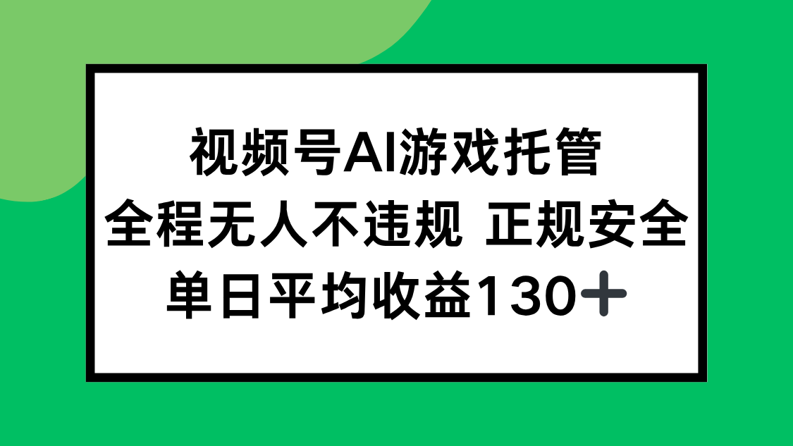 视频号AI游戏托管，全程无人不违规 正规安全，单日平均收益130+-钱途社