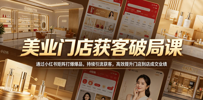美业门店获客破局课，通过小红书矩阵打爆爆品，持续引流获客，高效提升门店到店成交业绩-钱途社