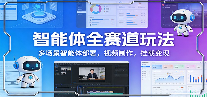 智能体全赛道玩法:多场景智能体部署,视频制作,挂载变现-钱途社