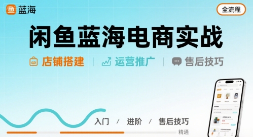 闲鱼蓝海电商实战，店铺搭建运营售后全流程-钱途社