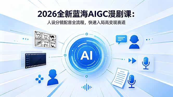 2026全新蓝海AIGC漫剧课：人设分镜配音全流程，快速入局高变现赛道-钱途社