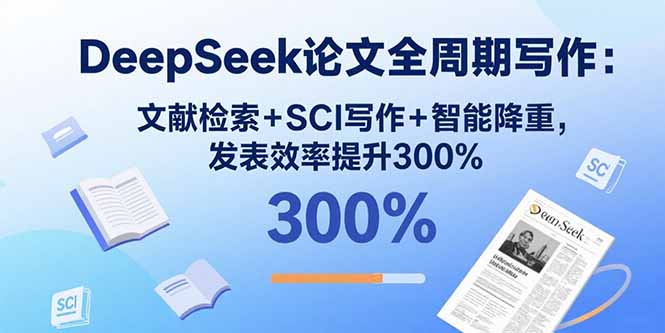 DeepSeek论文全周期写作：文献检索+SCI写作+智能降重，发表效率提升300%-钱途社