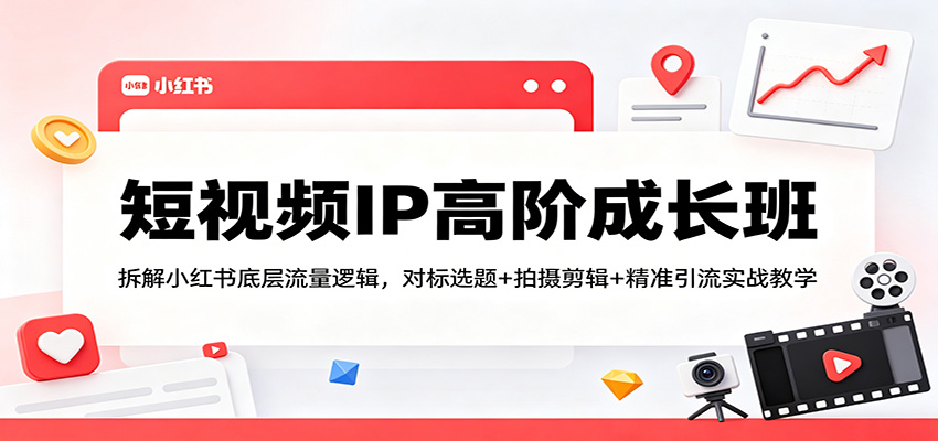 短视频IP高阶成长班：拆解小红书底层流量逻辑，对标选题+拍摄剪辑+ 精准引流实战教学-钱途社