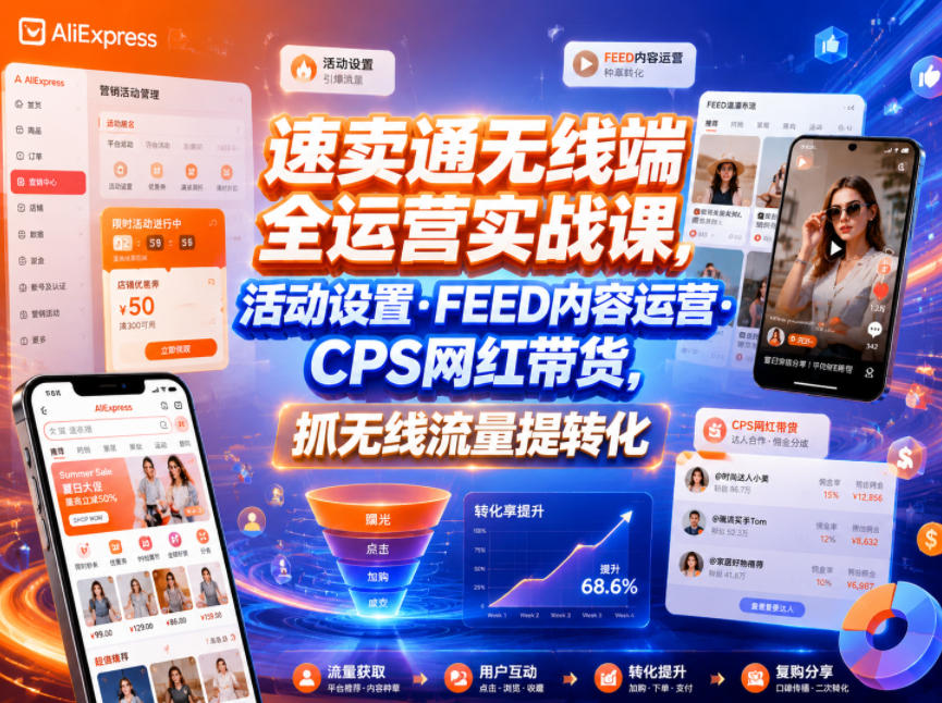 速卖通无线端全运营实战课，活动设置・FEED内容运营・CPS网红带货，抓无线流量提转化-钱途社