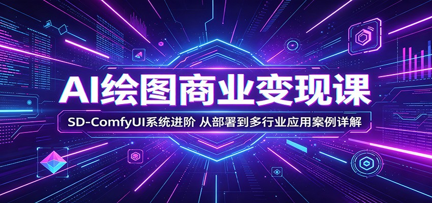 AI绘图商业变现课：SD-ComfyUI系统进阶，从部署到多行业应用案例详解-钱途社
