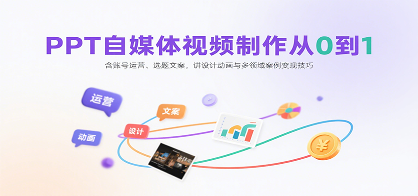 PPT自媒体视频制作从0到1：含账号运营、选题文案，讲设计动画与多领域案例变现技巧-钱途社