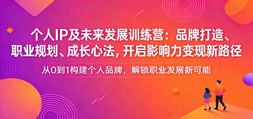 个人IP及未来发展训练营：品牌打造、职业规划、成长心法，开启影响力变现新路径-钱途社