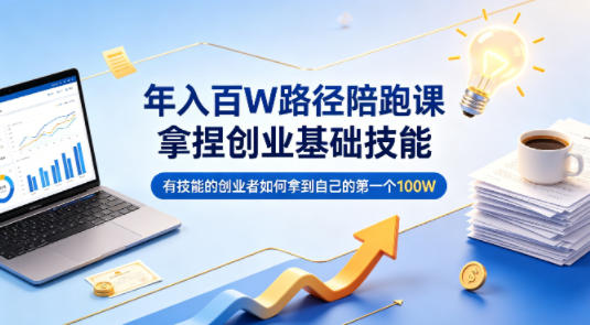 年入百W路径陪跑课，拿捏创业基础技能，有技能的创业者如何拿到自己的第一个100W-钱途社