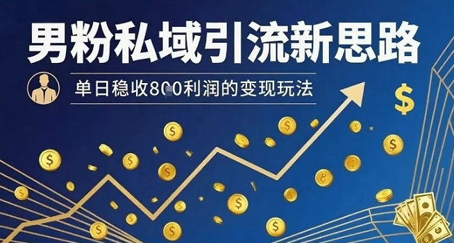 男粉私域引流新思路，单日稳收8张利润的变现玩法-钱途社