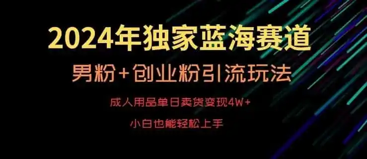 2024年独家蓝海赛道，成人用品单日卖货变现4W+，男粉+创业粉引流玩法，不愁搞不到流量【揭秘】-钱途社