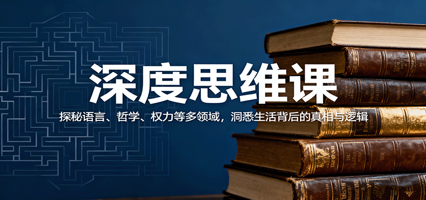 深度思维课：探秘语言、哲学、权力等多领域，洞悉生活背后的真相与逻辑-钱途社