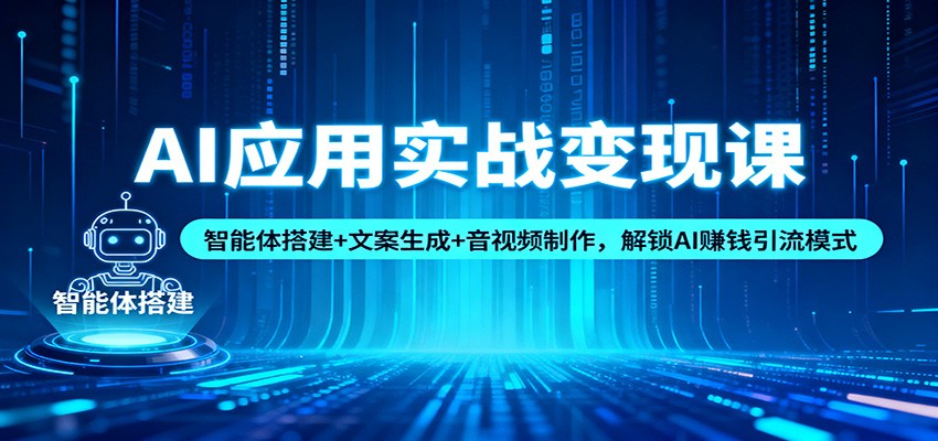 AI应用实战变现课：智能体搭建+文案生成+音视频制作，解锁AI赚钱引流模式-钱途社