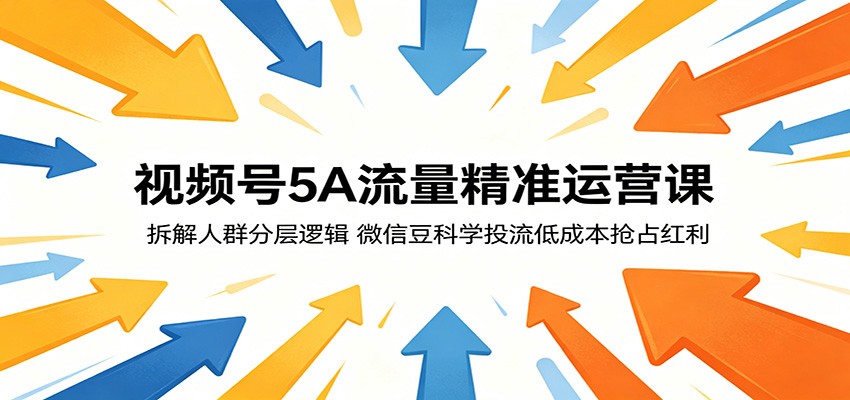 视频号5A流量精准运营课：拆解人群分层逻辑，微信豆科学投流低成本抢占红利-钱途社
