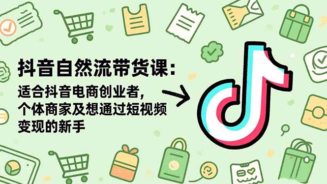 抖音自然流带货课：适合抖音电商创业者,个体商家及想通过短视频变现的新手-钱途社