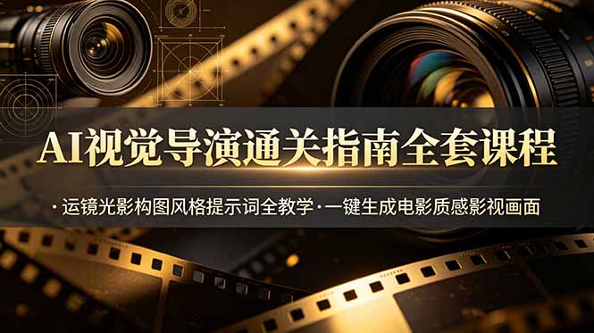AI视觉导演通关指南全套课程，运镜光影构图风格提示词全教学，一键生成电影质感影视画面-钱途社