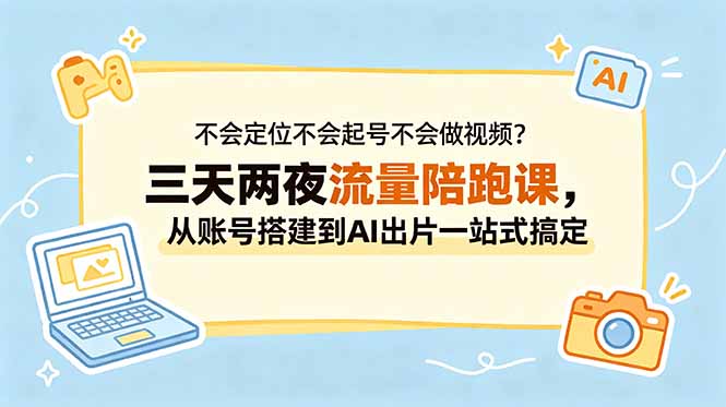 不会定位不会起号不会做视频?三天两夜流量陪跑课,从账号搭建到AI出片一站式搞定-钱途社