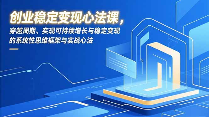 创业稳定变现心法课，穿越周期、实现可持续增长与稳定变现的系统性思维框架与实战心法-钱途社