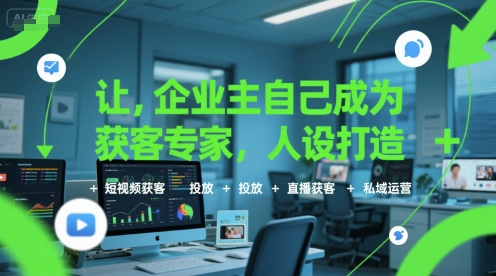 让企业主自己成为获客专家，人设打造+短视频获客+投放+直播获客+私域运营-钱途社