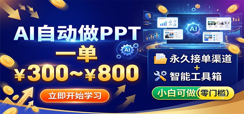 AI自动做PPT，一单300~800，永久接单渠道+工具，小白可做-钱途社