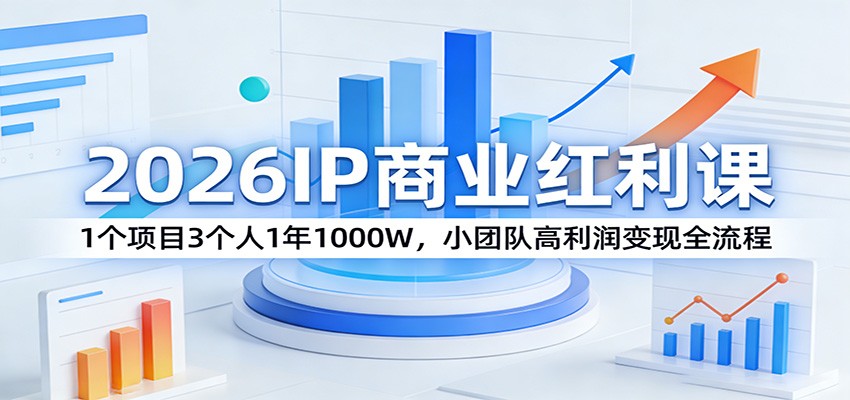 2026IP商业红利课：1个项目3个人1年1000W，小团队高利润变现全流程-钱途社