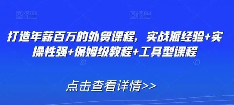 打造年薪百万的外贸课程，实战派经验+实操性强+保姆级教程+工具型课程-钱途社