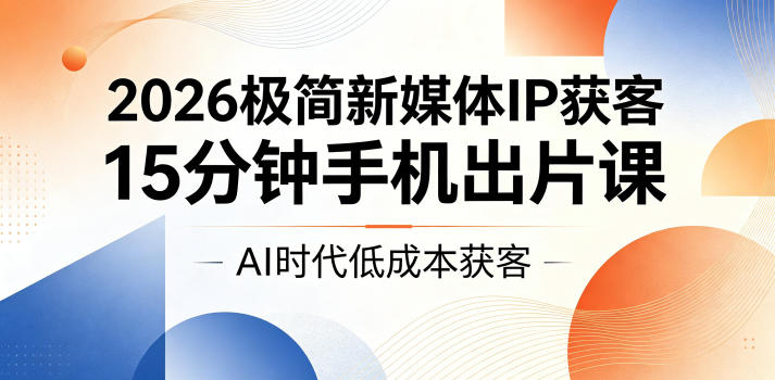 2026极简新媒体IP获客，15分钟手机出片课，AI时代低成本获客-钱途社