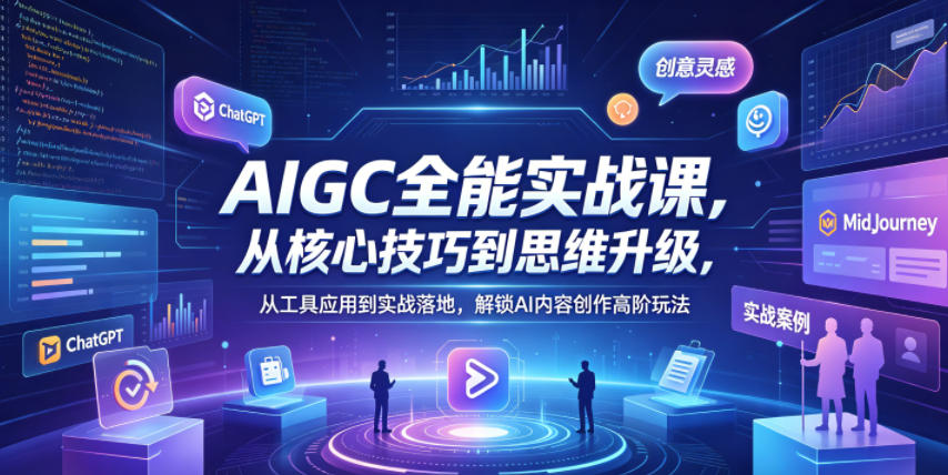 AIGC全能实战课，从核心技巧到思维升级，从工具应用到实战落地，解锁AI内容创作高阶玩法-钱途社