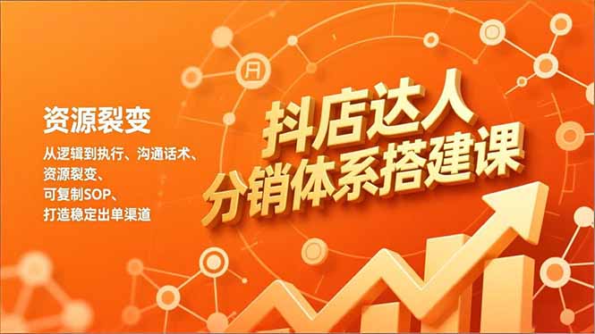 抖店达人分销体系搭建课，从逻辑到执行、沟通话术、资源裂变，可复制SOP，打造稳定出单渠道-钱途社