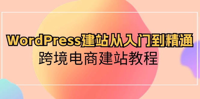 （10313期）WordPress建站从入门到精通，跨境电商建站教程-钱途社