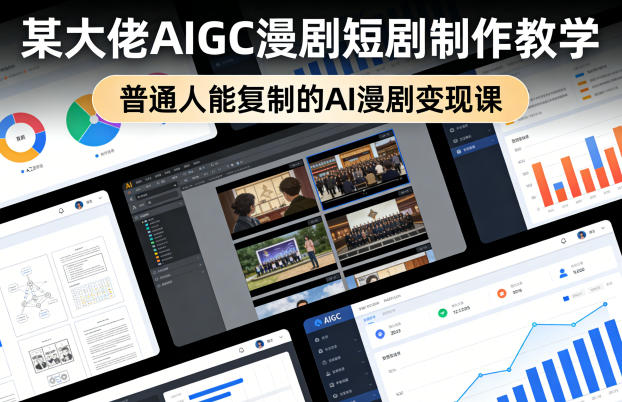 某大佬AIGC漫剧短剧制作教学,普通人能复制的AI漫剧变现课-钱途社