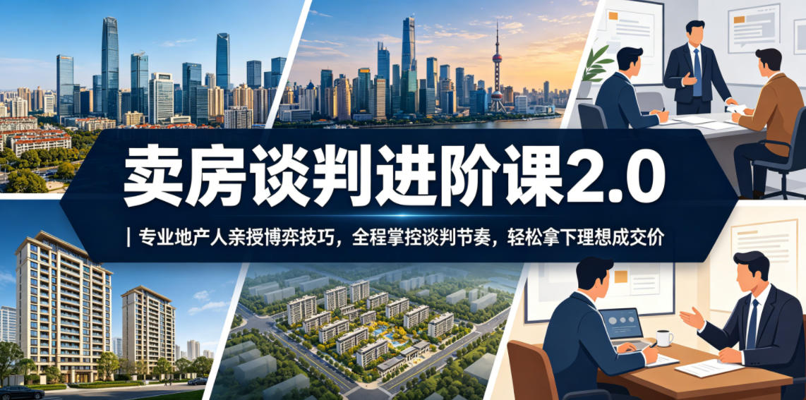 卖房谈判进阶课2.0｜专业地产人亲授博弈技巧，全程掌控谈判节奏，轻松拿下理想成交价-钱途社