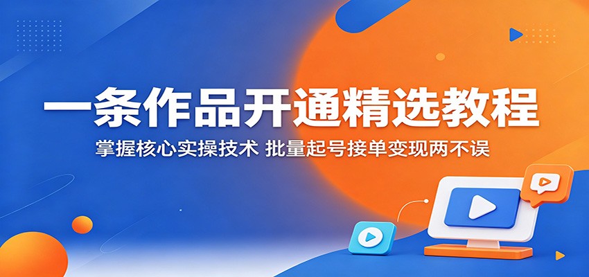 一条作品开通精选教程：掌握核心实操技术，批量起号接单变现两不误-钱途社