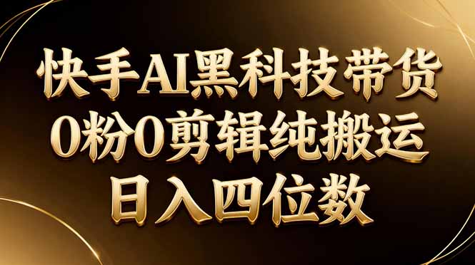 26年最新快手AI黑科技带货，0粉0剪辑，纯搬运，日入四位数-钱途社