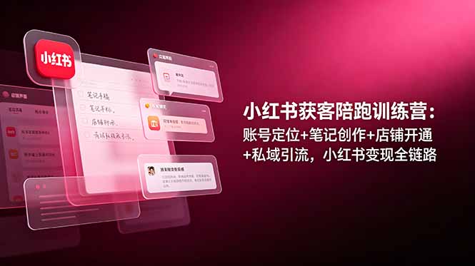 小红书获客陪跑训练营：账号定位+笔记创作+店铺开通+私域引流，小红书变现全链路-钱途社