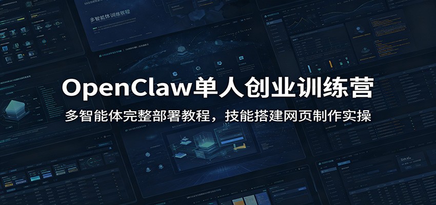 OpenClaw单人创业训练营：多智能体完整部署教程，技能搭建网页制作实操-钱途社