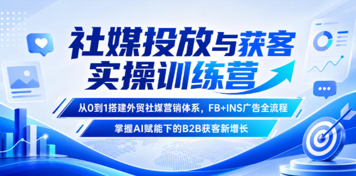 社媒投放与获客实操训练营，从0到1搭建外贸社媒营销体系，FB+INS广告全流程，掌握AI赋能下的B2B获客新增长-钱途社