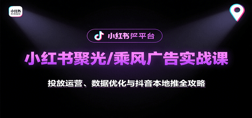 小红书聚光/乘风广告实战课：投放运营、数据优化与抖音本地推全攻略-钱途社