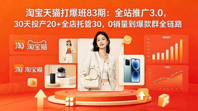 （18920期）2026淘宝天猫打爆班83期：全站推广3.0，30天投产20+全店托管30，0销量到爆款群全链路-钱途社