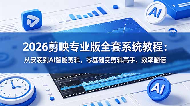 2026剪映专业版全套系统教程：从安装到AI智能剪辑，零基础变剪辑高手，效率翻倍-钱途社