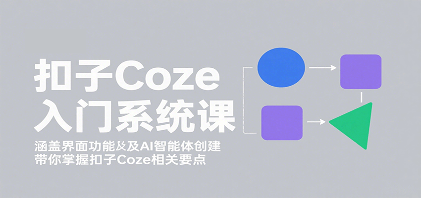 扣子Coze入门系统课:涵盖界面功能及AI智能体创建,带你掌握扣子Coze相关要点-钱途社