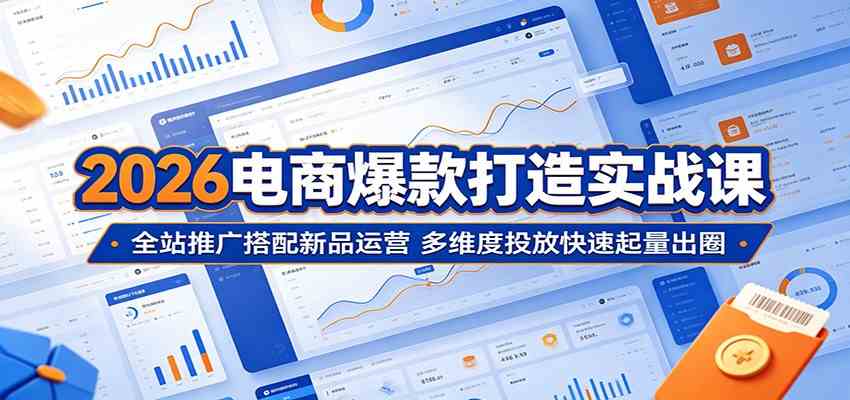 2026电商爆款打造实战课：全站推广搭配新品运营，多维度投放快速起量出圈-钱途社