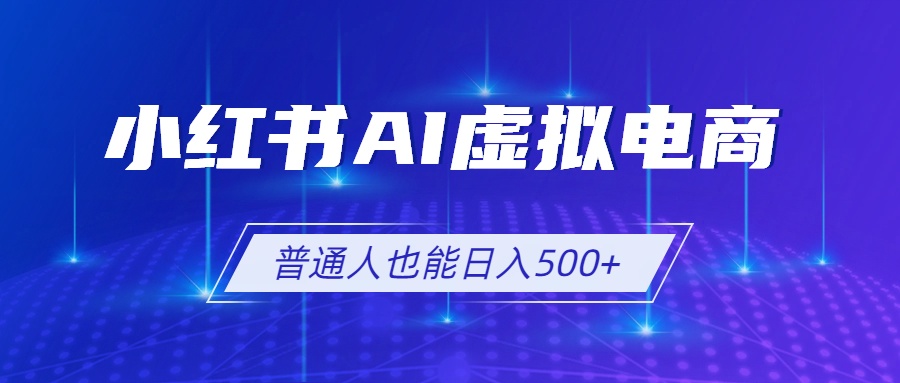 小红书AI虚拟电商2.0，AI软件+SEO技术，单店日入500+，可多店铺矩阵放大-钱途社
