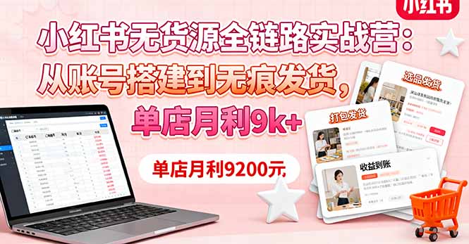 小红书无货源全链路实战营：从账号搭建到无痕发货，单店月利9k+-钱途社