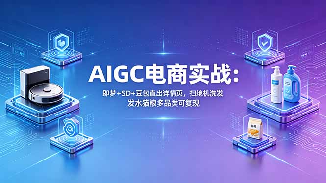 AIGC电商实战班：即梦+SD+豆包直出详情页，扫地机洗发水猫粮多品类可复现-钱途社