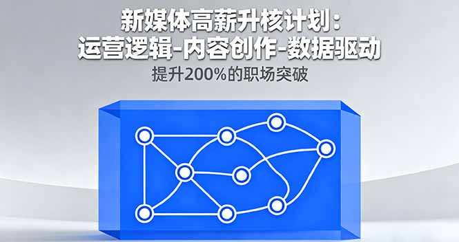 新媒体高薪升核计划:运营逻辑-内容创作-数据驱动,提升200%的职场突破-钱途社