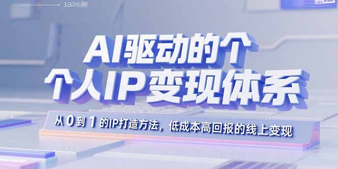 AI驱动的个人IP变现体系：从0到1的IP打造方法，低成本高回报的线上变现-钱途社