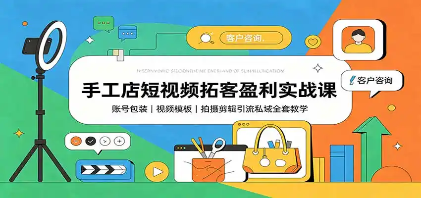 手工店短视频拓客盈利实战课：账号包装，视频模板，拍摄剪辑引流私域全套教学-钱途社