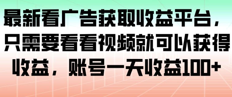 最新看广告获取收益平台，只需要看看视频就可以获得收益，账号一天收益100+-钱途社