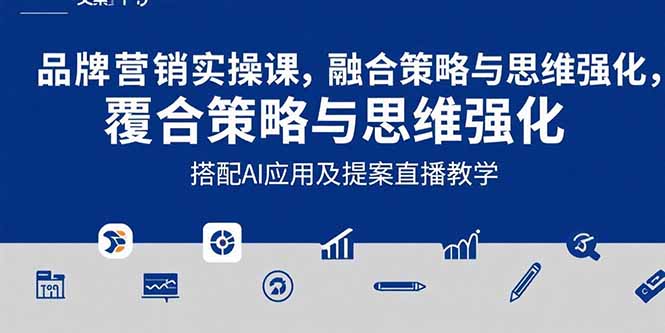 2025品牌营销实战课：覆盖文案设计写方案，搭配AI应用及提案直播教学-钱途社