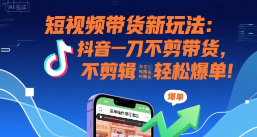 短视频带货新玩法：抖音一刀不剪带货，不剪辑，纯搬运，新手也能轻松爆单!-钱途社
